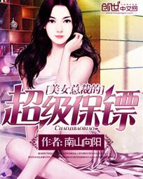 <em>美女</em>总裁的超级<em>保镖全文免费阅读</em>-南山向阳-美