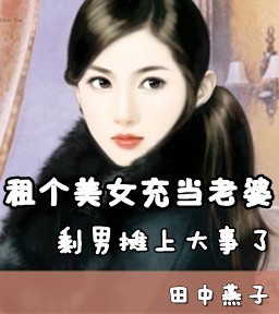 <em>租个美女</em>充当<em>老婆</em>:剩男摊上大事了全文免费阅